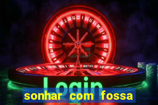 sonhar com fossa de fezes cheia